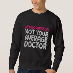 Neurosurgeon Not Your Average Doctor Sweatshirt