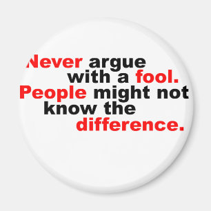 Never argue with a fool magnet