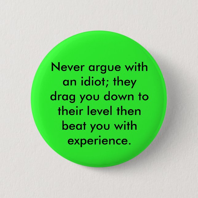 Never argue with an idiot; they drag you down t... 6 cm round badge (Front)