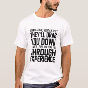 Never Argue With An Idiot They'll Drag You Down To T-Shirt