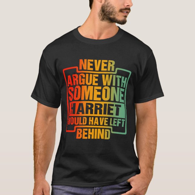 Never Argue With Someone Harriet Left Behind T-Shirt (Front)