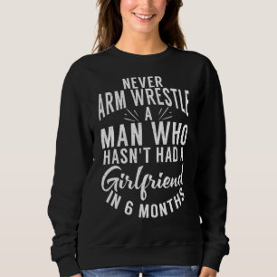 Never Arm Wrestle A Man Who Hasnt A Girlfriend In Sweatshirt