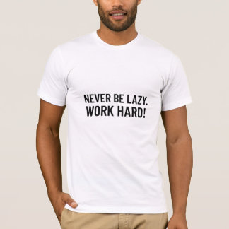 Never Be Lazy.  Work Hard T-Shirt