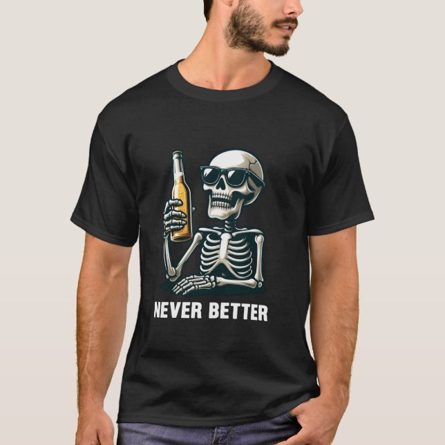 Never Better Skeleton Beer Drinking Sunglasses Hal T-Shirt (Front)