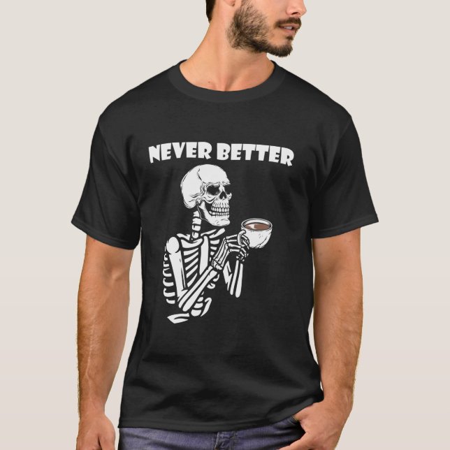 Never Better Skeleton Coffee Drinking Coffee Lover T-Shirt (Front)