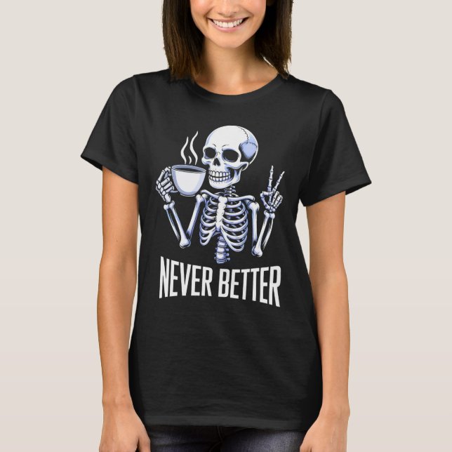 Never Better Skeleton Drinking Coffee Halloween Me T-Shirt (Front)