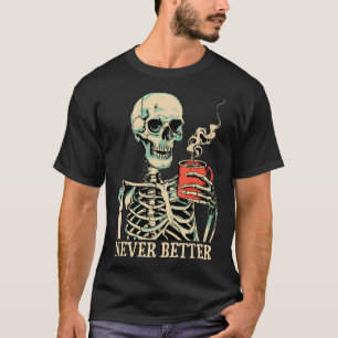 Never Better Skeleton Drinking Coffee Halloween Pa T-Shirt
