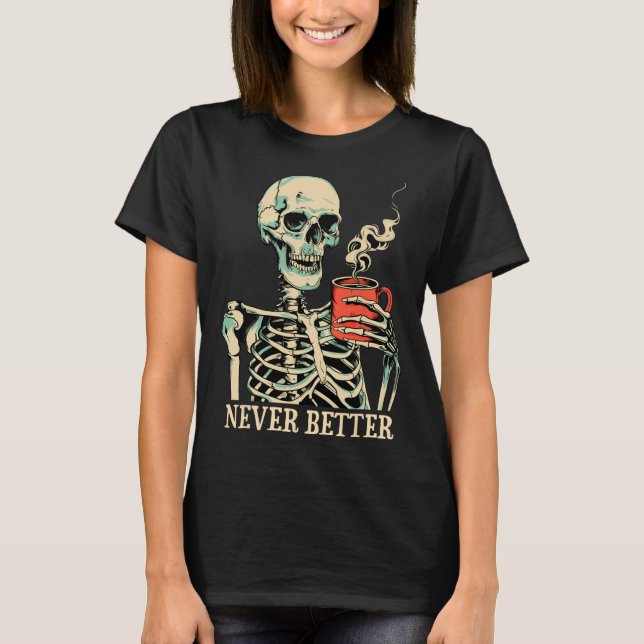 Never Better Skeleton Drinking Coffee Halloween Pa T-Shirt (Front)