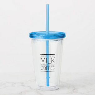 Never cry over spilt milk it could’ve been coffe acrylic tumbler
