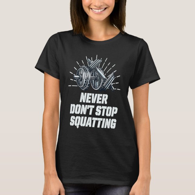 Never Dont Stop Squatting Workout Motivational Quo T-Shirt (Front)