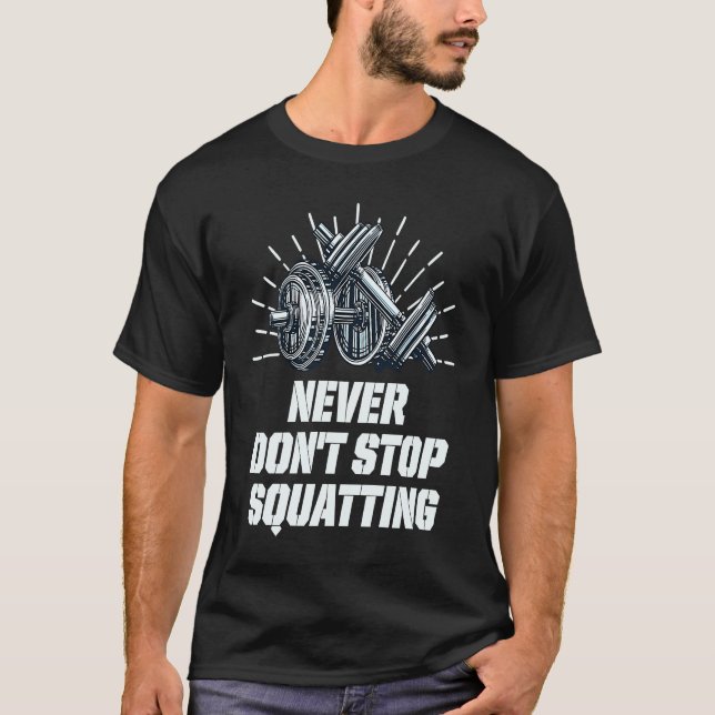 Never Dont Stop Squatting Workout Motivational Quo T-Shirt (Front)