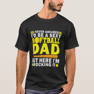 Never Dreamed I d Be A Sexy Softball Dad Funny Fat T-Shirt