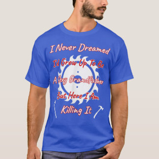 Never Dreamed I'd Be Sey Grandfather But Killing I T-Shirt