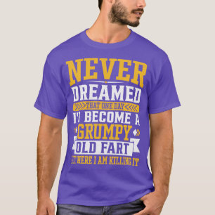 Never Dreamed That One Day Id Become A  Old fart B T-Shirt