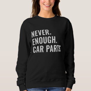 Never Enough Car Parts Sarcastic Car Guy Car Enthu Sweatshirt