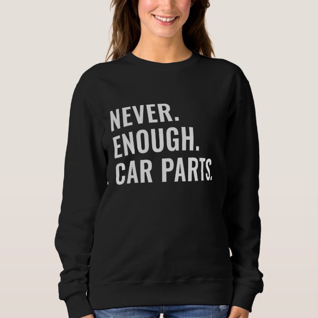 Never Enough Car Parts Sarcastic Car Guy Car Enthu Sweatshirt (Front)