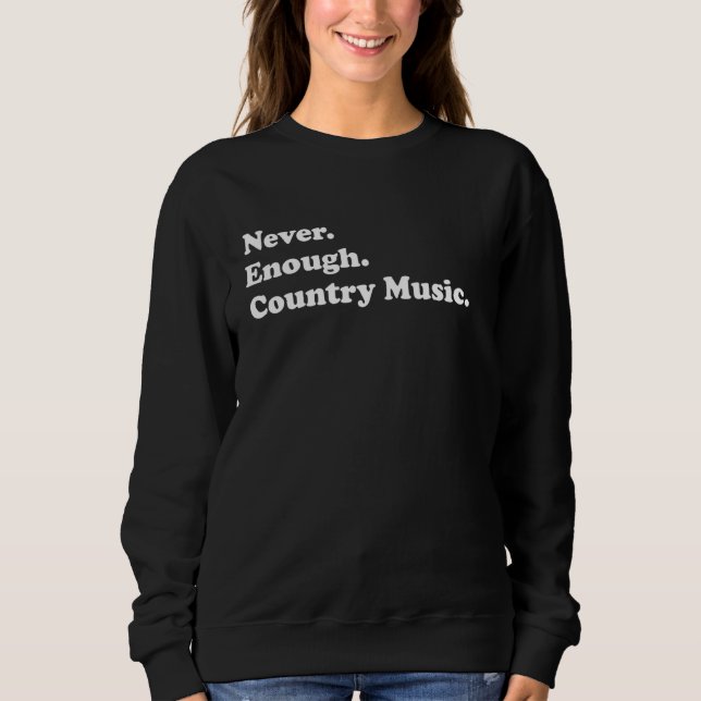 Never Enough Country Music Funny Country Music Sweatshirt (Front)