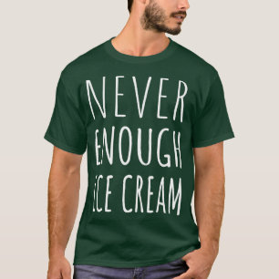 Never Enough Ice Cream I T-Shirt