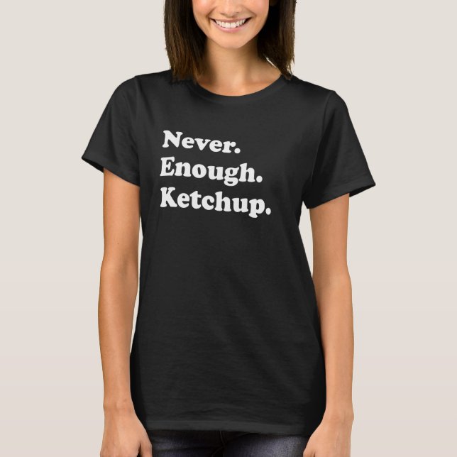 Never Enough Ketchup Funny Ketchup T-Shirt (Front)