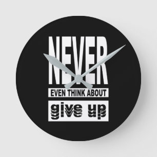 Never even think about give up round clock