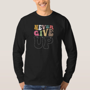 Never Ever Give Up Encouraging Positive Message T-Shirt