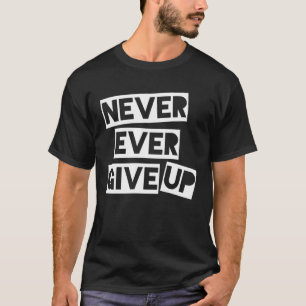 Never Ever Give Up  Inspirational Saying T-Shirt