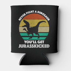 Never Fight A Dinosaur - You'll Get Jurasskicked Can Cooler