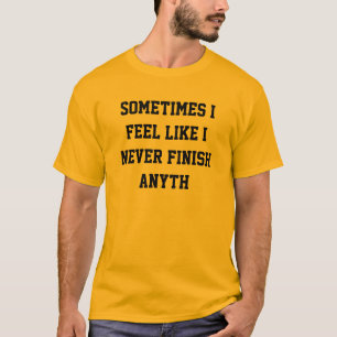 Never finish anyth T-Shirt