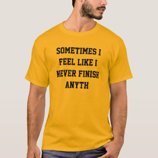 Never finish anyth T-Shirt