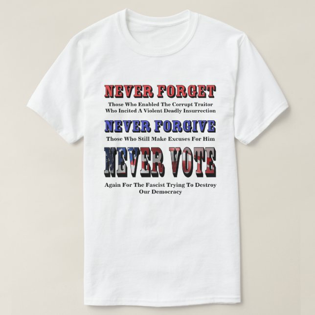 NEVER FORGET, FORGIVE, VOTE AGAIN FOR FASCIST T-Shirt (Design Front)