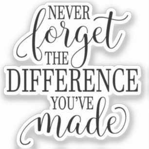 Never Forget the Difference You’ve Made