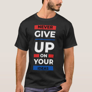 Never Give Up on Your Ideas T-Shirt