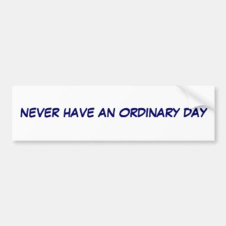 Never have an Ordinary day Bumper Sticker