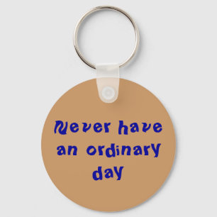 "Never have an ordinary day"  keychain
