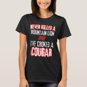 Never Killed A Mountain Lion But Ive Choked A Coug T-Shirt