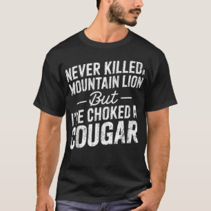 Never Killed A Mountain Lion But I'Ve Choked A T-Shirt