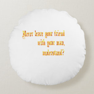 Never Leave Your Friend With Your Man Round Cushion