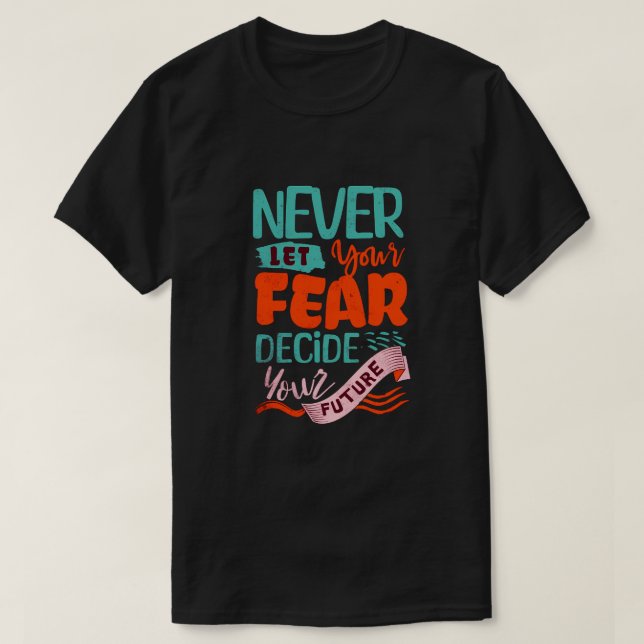 Never Let Fear Decide Your Future - Motivational T-Shirt (Design Front)