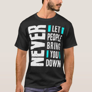 Never let people bring you down T-Shirt