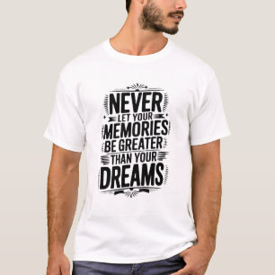 Never let your memories be greater than your dream T-Shirt