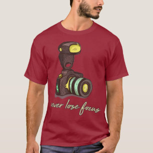 Never Lose Focus - Funny Photographer And T-Shirt