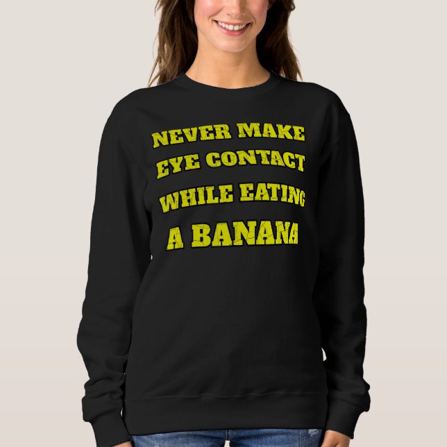 Never Make Eye Contact While Eating A Banana Funny Sweatshirt (Front)