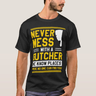 Never Mess With A Butcher We Know Places Where No T-Shirt