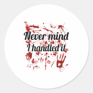 Never Mind I Handled It Bloody  Classic Round Sticker