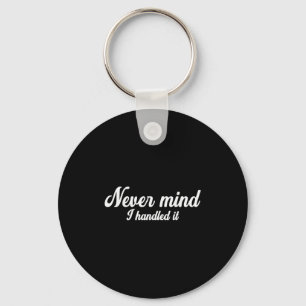 Never Mind I Handled It,funny,jokes, Sarcastic Say Key Ring