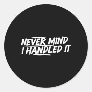 Never Mind I Handled It Funny Jokes Sarcastic Sayi Classic Round Sticker