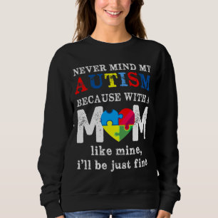 Never Mind My Autism Because With A Mom Like Mine  Sweatshirt