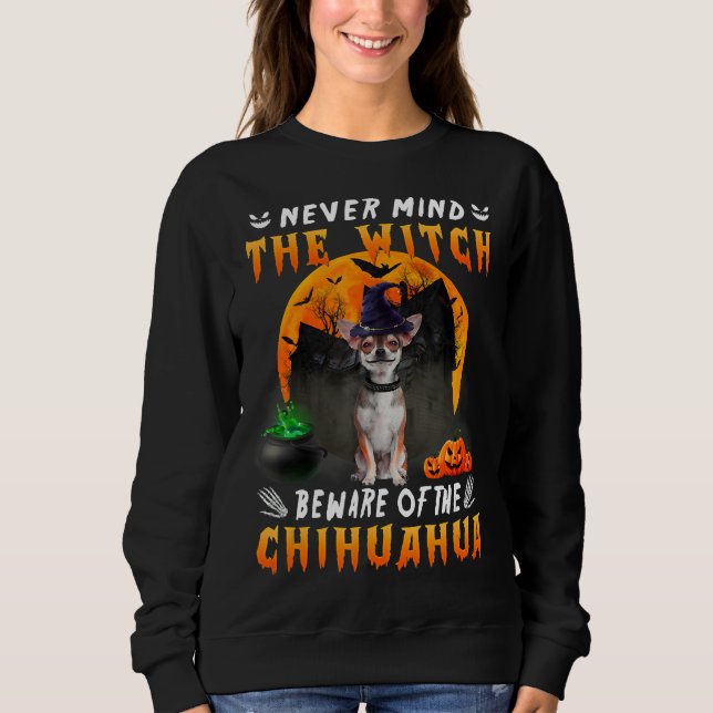 Never Mind The Witch Beware Of Chihuahua Dog Sweatshirt (Front)