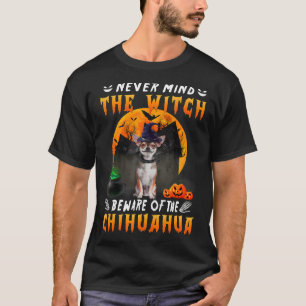 Never Mind The Witch Beware Of Chihuahua Dog T-Shirt