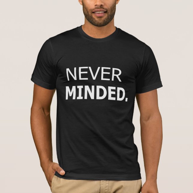 Never Minded T-Shirt - Unique & Trendy Graphic Tee (Front)